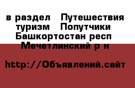  в раздел : Путешествия, туризм » Попутчики . Башкортостан респ.,Мечетлинский р-н